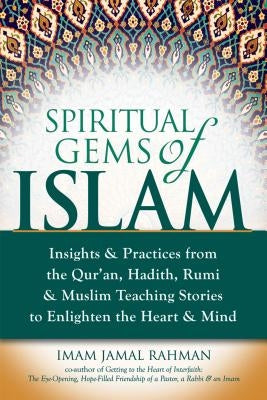 Spiritual Gems of Islam: Insights & Practices from the Qur'an, Hadith, Rumi & Muslim Teaching Stories to Enlighten the Heart & Mind by Rahman, Imam Jamal