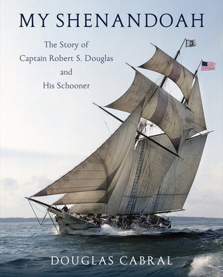 My Shenandoah: The Story of Captain Robert S. Douglas and His Schooner by Cabral, Douglas
