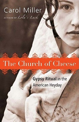 The Church of Cheese: Gypsy Ritual in the American Heyday by Miller, Carol