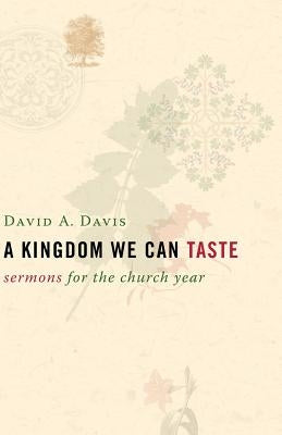 A Kingdom We Can Taste: Sermons for the Church Year by Davis, David A.