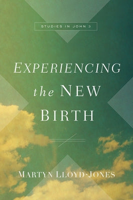 Experiencing the New Birth: Studies in John 3 by Lloyd-Jones, Martyn
