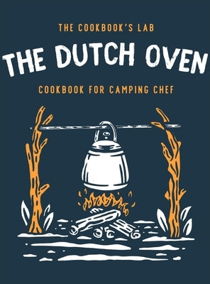 The Dutch Oven Cookbook for Camping Chef: Over 300 fun, tasty, and easy to follow Campfire recipes for your outdoors family adventures. Enjoy cooking by Lab, The Cookbook's