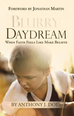 Blurry Daydream: When Faith Feels Like Make Believe by Does, Anthony J.