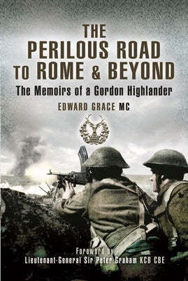 The Perilous Road to Rome & Beyond: The Memoirs of a Gordon Highlander by Grace, Edward