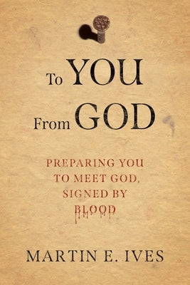 To You From God: Preparing You to Meet God, Signed By Blood by Ives, Martin E.