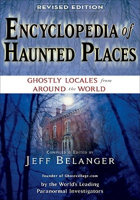 Encyclopedia of Haunted Places, Revised Edition: Ghostly Locales from Around the World by Belanger, Jeff