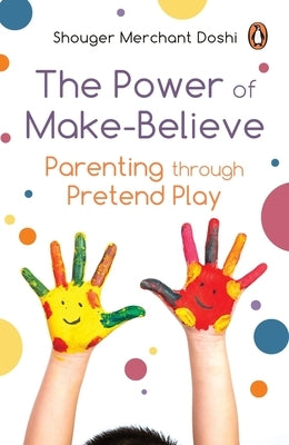 Power of Make-Believe: Parenting Through Pretend Play by Doshi, Shouger Merchant