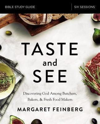 Taste and See Study Guide: Discovering God Among Butchers, Bakers, and Fresh Food Makers by Feinberg, Margaret