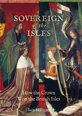 Sovereign of the Isles: How the Crown Won the British Isles by Milligan, Iain