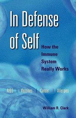 In Defense of Self: How the Immune System Really Works by Clark, William R.