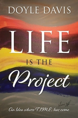 Life Is The Project: An Idea whose T.I.M.E. has come by Davis, Doyle