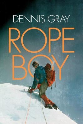 Rope Boy: A life of climbing from Yorkshire to Yosemite by Gray, Dennis