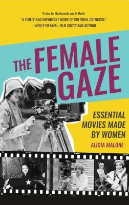 The Female Gaze: Essential Movies Made by Women (Women Filmmakers, for Fans of She Believed She Could So She Did) by Malone, Alicia
