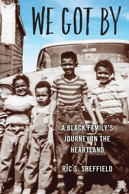We Got by: A Black Family's Journey in the Heartland by Sheffield, Ric S.