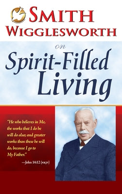 Smith Wigglesworth on Spirit-Filled Living by Wigglesworth, Smith