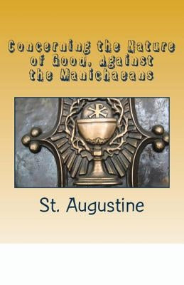 Concerning the Nature of Good, Against the Manichaeans by Augustine, St