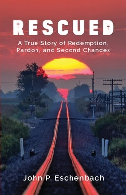 Rescued: A True Story of Redemption, Pardon, and Second Chances by Eschenbach, John Philip