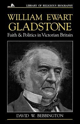 William Ewart Gladstone: Faith and Politics in Victorian Britain by Bebbington, David W.