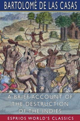 A Brief Account of the Destruction of the Indies (Esprios Classics) by Casas, Bartolom&#233; de Las
