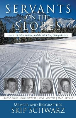 Servants on the Slopes: Stories of Faith, Failure, and the Miracle of Changed Lives by Schwarz, Skip