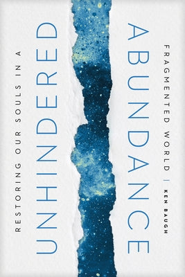 Unhindered Abundance: Restoring Our Souls in a Fragmented World by Baugh, Ken