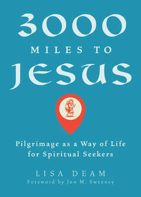 3000 Miles to Jesus: Pilgrimage as a Way of Life for Spiritual Seekers by Deam, Lisa