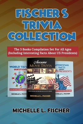 Fischer's Trivia Collection: The 3 Books Compilation Set For All Ages (Including Interesting Facts About US Presidents) by Fischer, Michelle L.