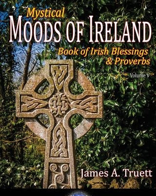 Book of Irish Blessings & Proverbs: Mystical Moods of Ireland, Vol. V by Truett, James a.