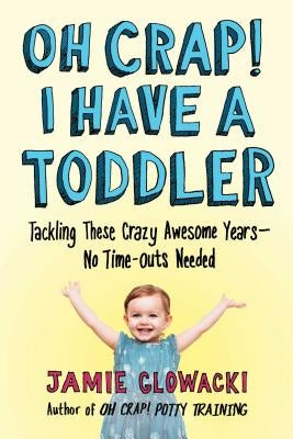 Oh Crap! I Have a Toddler, Volume 2: Tackling These Crazy Awesome Years--No Time-Outs Needed by Glowacki, Jamie