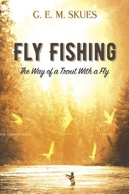 Fly Fishing: The Way of a Trout with a Fly by Skues, G. E. M.