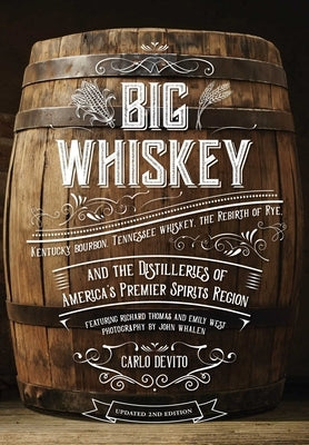 Big Whiskey: The Revised Second Edition: An Updated 2nd Edition to Kentucky Bourbon, Tennessee Whiskey, the Rebirth of Rye, and the Distilleries of Am by DeVito, Carlo
