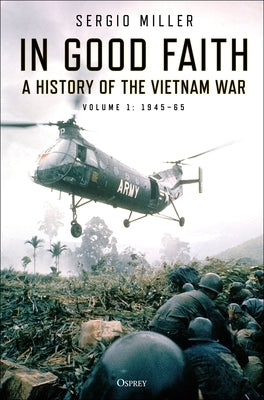 In Good Faith: A History of the Vietnam War Volume 1: 1945-65 by Miller, Sergio