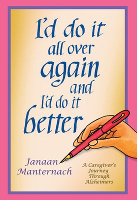 I'd Do It All Over Again and I'd Do It Better: A Caregiver's Journey Through Alzheimer's by Maternach, Janaan