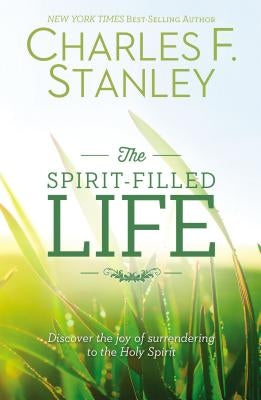 The Spirit-Filled Life: Discover the Joy of Surrendering to the Holy Spirit by Stanley, Charles F.