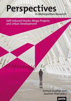 Perspectives in Metropolitan Research I: Self-Induced Shocks: Mega-Projects and Urban Development by Grabher, Gernot
