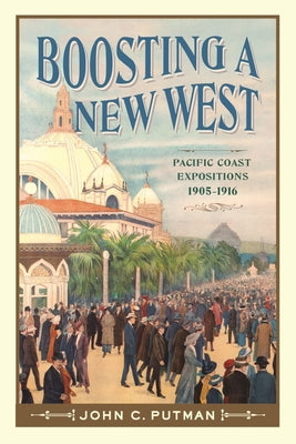 Boosting a New West: Pacific Coast Expositions, 1905 - 1916 by Putman, John C.