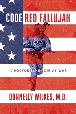 Code Red Fallujah: A Doctor's Memoir at War by Wilkes M. D., Donnelly
