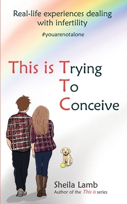 This is Trying To Conceive: Real life experiences dealing with infertility by Lamb, Sheila