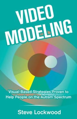 Video Modeling: Visual-Based Strategies to Help People on the Autism Spectrum by Lockwood, Steve