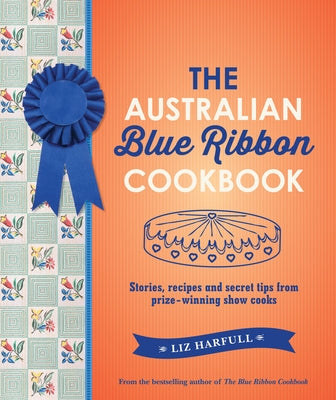 The Australian Blue Ribbon Cookbook: Stories, Recipes and Secret Tips from Prize-Winning Show Cooks by Harfull, Liz