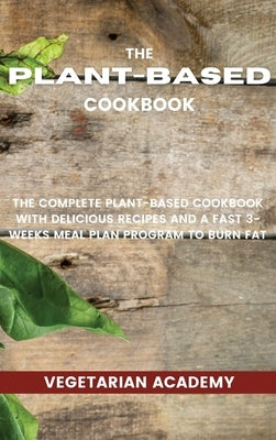 The Plant-Based Diet Cookbook: The Complete Plant-Based CookBook with Delicious Recipes and a Fast 3-Weeks Meal Plan Program to Burn Fat by Vegetarian Academy