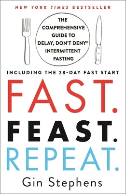 Fast. Feast. Repeat.: The Comprehensive Guide to Delay, Don't Deny(r) Intermittent Fasting--Including the 28-Day Fast Start by Stephens, Gin