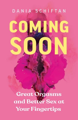 Coming Soon: Great Orgasms and Better Sex at Your Fingertips by Schiftan, Dania