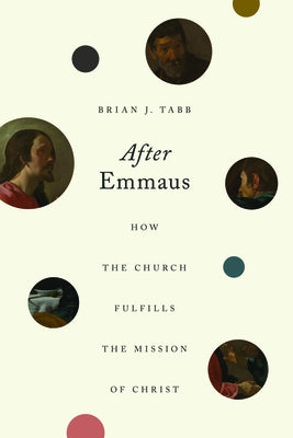 After Emmaus: How the Church Fulfills the Mission of Christ by Tabb, Brian J.