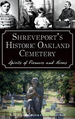 Shreveport's Historic Oakland Cemetery: Spirits of Pioneers and Heroes by White, Cheryl