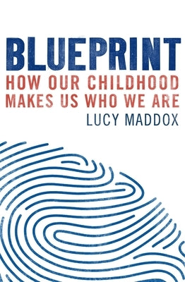 Blueprint: How Our Childhood Makes Us Who We Are by Maddox, Lucy