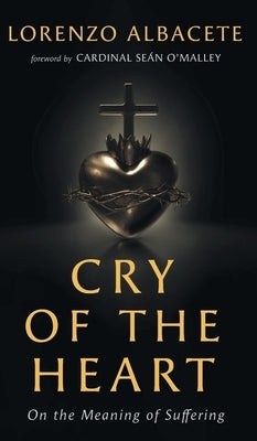 Cry of the Heart: On the Meaning of Suffering by Albacete, Lorenzo