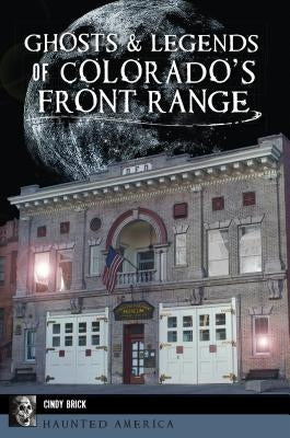 Ghosts and Legends of Colorado's Front Range by Brick, Cindy