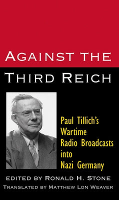 Against the Third Reich: Paul Tillich's Wartime Radio Broadcasts Into Nazi Germany by Tillich, Paul