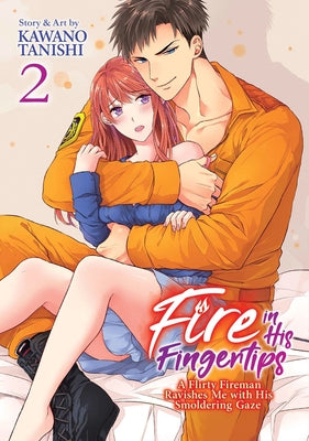 Fire in His Fingertips: A Flirty Fireman Ravishes Me with His Smoldering Gaze, Vol. 2 by Tanishi, Kawano